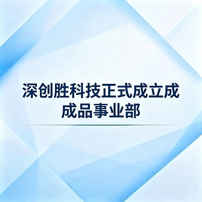 深创胜科技正式成立成品事业部，布局消费电子终端制造新赛道